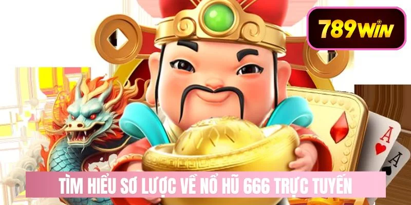 Tìm hiểu sơ lược về nổ hũ 666 trực tuyến